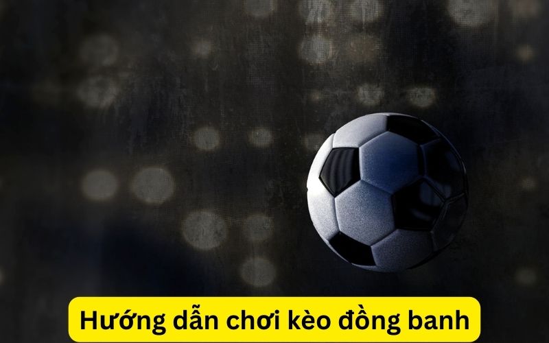 hướng dẫn chơi kèo đồng banh